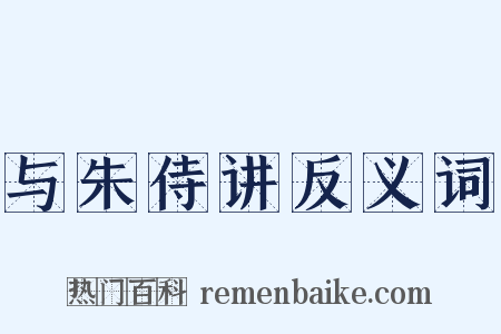 与朱侍讲反义词是什么意思的图片